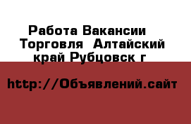 Работа Вакансии - Торговля. Алтайский край,Рубцовск г.